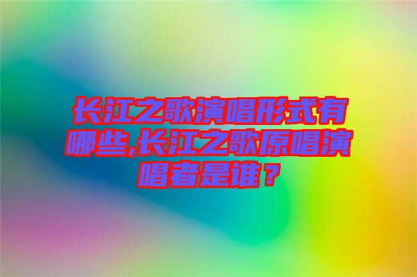 長江之歌演唱形式有哪些,長江之歌原唱演唱者是誰？