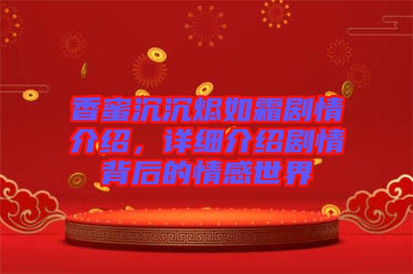 香蜜沉沉燼如霜?jiǎng)∏榻榻B，詳細(xì)介紹劇情背后的情感世界