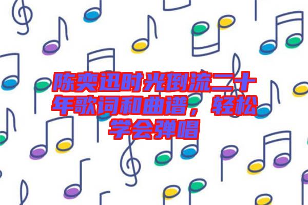 陳奕迅時光倒流二十年歌詞和曲譜，輕松學(xué)會彈唱