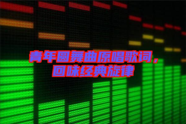 青年圓舞曲原唱歌詞，回味經(jīng)典旋律