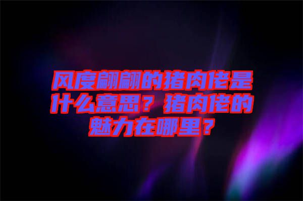 風(fēng)度翩翩的豬肉佬是什么意思？豬肉佬的魅力在哪里？