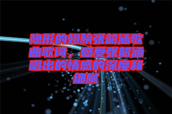 隱形的翅膀張韶涵歌曲歌詞，感受張韶涵唱出的情感的深度和細(xì)膩