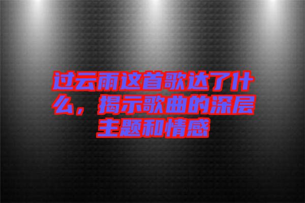 過(guò)云雨這首歌達(dá)了什么，揭示歌曲的深層主題和情感