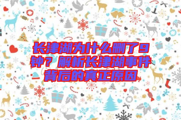 長(zhǎng)津湖為什么刪了9鐘？解析長(zhǎng)津湖事件背后的真正原因