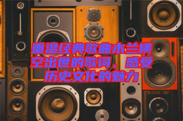 重溫經(jīng)典歌曲木蘭橫空出世的歌詞，感受歷史文化的魅力