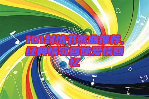 101封情書歌曲推薦,經典情歌回味愛情回憶