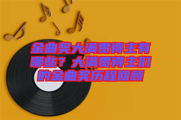 金曲獎(jiǎng)大滿貫得主有哪些？大滿貫得主們的金曲獎(jiǎng)歷程回顧