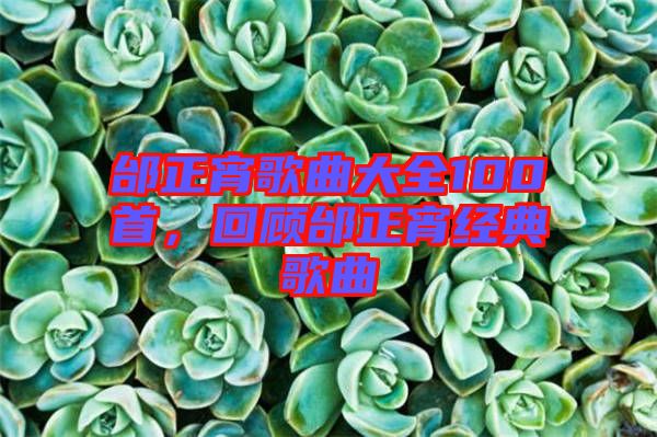 邰正宵歌曲大全100首，回顧邰正宵經(jīng)典歌曲