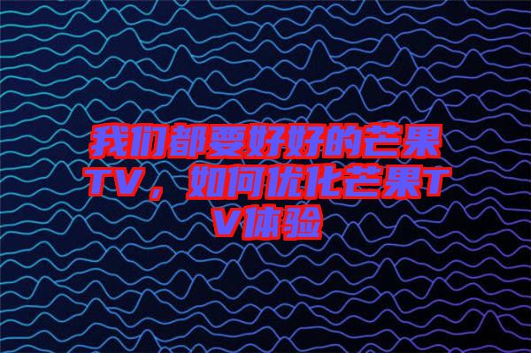 我們都要好好的芒果TV，如何優(yōu)化芒果TV體驗