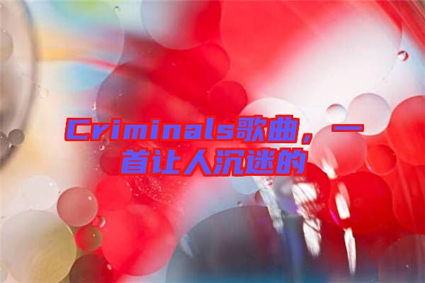 Criminals歌曲，一首讓人沉迷的