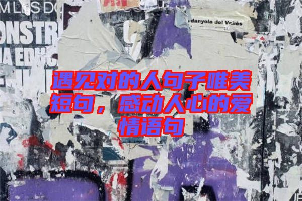 遇見對的人句子唯美短句，感動人心的愛情語句