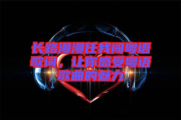 長路漫漫任我闖粵語歌詞，讓你感受粵語歌曲的魅力