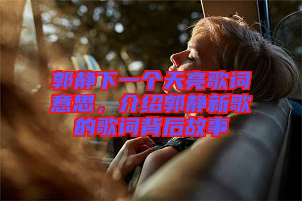 郭靜下一個(gè)天亮歌詞意思，介紹郭靜新歌的歌詞背后故事