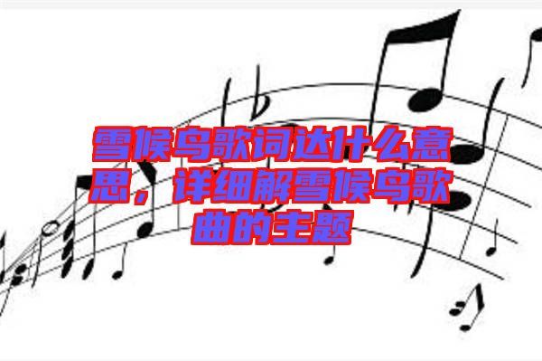 雪候鳥歌詞達什么意思，詳細解雪候鳥歌曲的主題