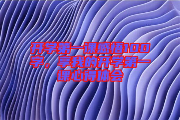 開學第一課感悟100字，享我的開學第一課心得體會