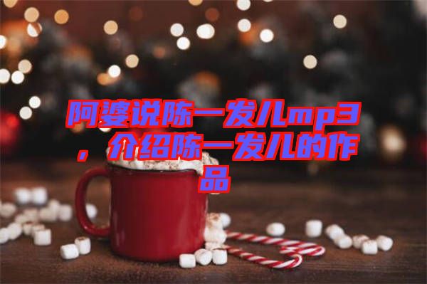 阿婆說陳一發(fā)兒mp3，介紹陳一發(fā)兒的作品