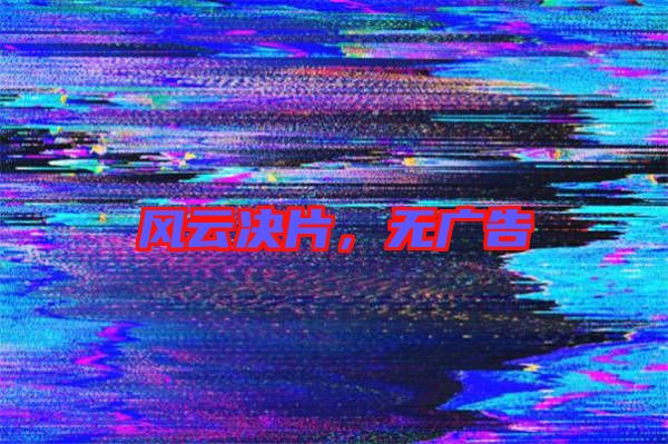 風(fēng)云決片，無廣告