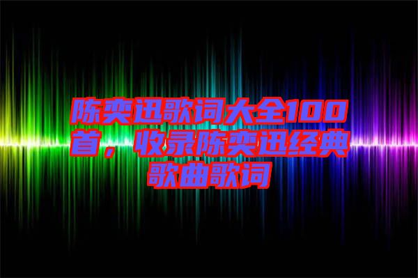 陳奕迅歌詞大全100首，收錄陳奕迅經(jīng)典歌曲歌詞