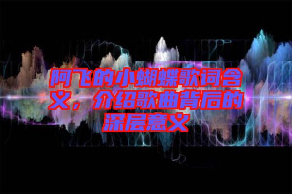 阿飛的小蝴蝶歌詞含義，介紹歌曲背后的深層意義