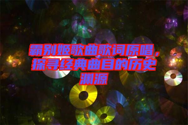 霸別姬歌曲歌詞原唱，探尋經(jīng)典曲目的歷史淵源