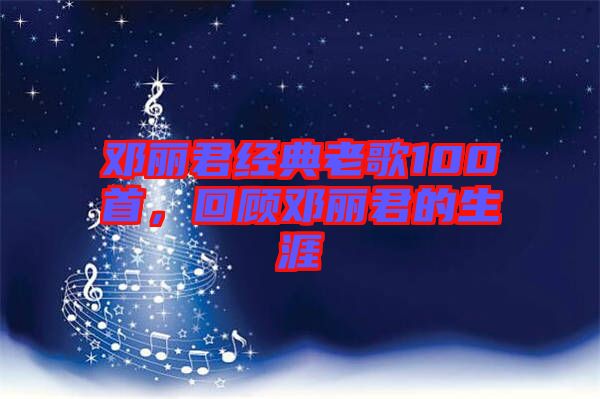 鄧麗君經(jīng)典老歌100首，回顧?quán)圎惥纳? width=