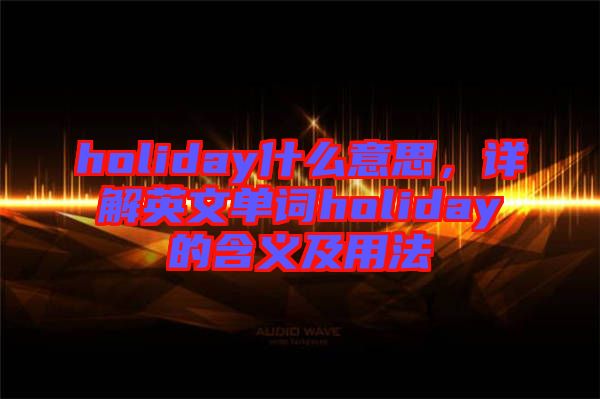 holiday什么意思，詳解英文單詞holiday的含義及用法