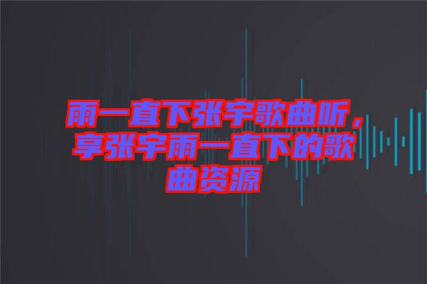 雨一直下張宇歌曲聽(tīng)，享張宇雨一直下的歌曲資源