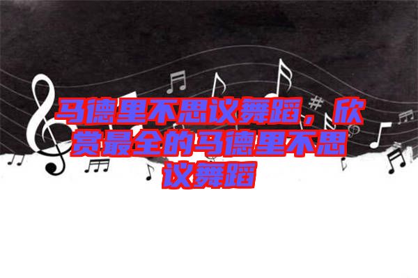 馬德里不思議舞蹈，欣賞最全的馬德里不思議舞蹈