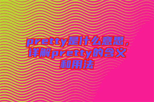 pretty是什么意思，詳解pretty的含義和用法