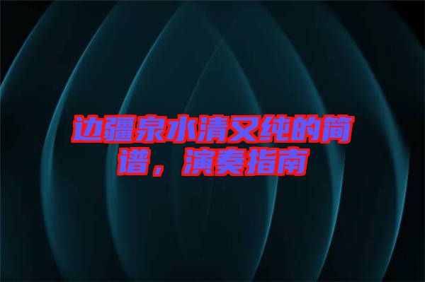 邊疆泉水清又純的簡譜，演奏指南