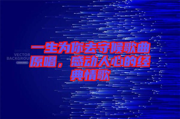 一生為你去守候歌曲原唱，感動(dòng)人心的經(jīng)典情歌