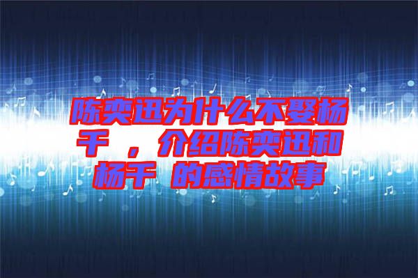 陳奕迅為什么不娶楊千嬅，介紹陳奕迅和楊千嬅的感情故事