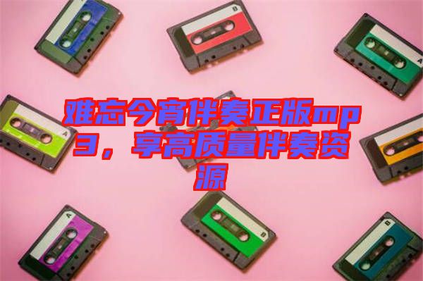 難忘今宵伴奏正版mp3，享高質(zhì)量伴奏資源