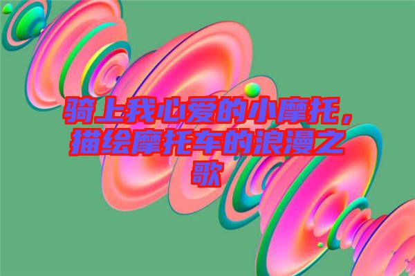 騎上我心愛的小摩托，描繪摩托車的浪漫之歌