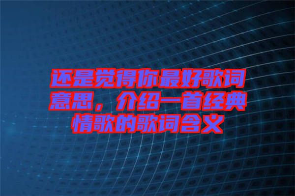 還是覺(jué)得你最好歌詞意思，介紹一首經(jīng)典情歌的歌詞含義