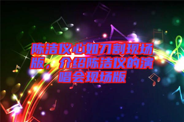 陳潔儀心如刀割現(xiàn)場(chǎng)版，介紹陳潔儀的演唱會(huì)現(xiàn)場(chǎng)版