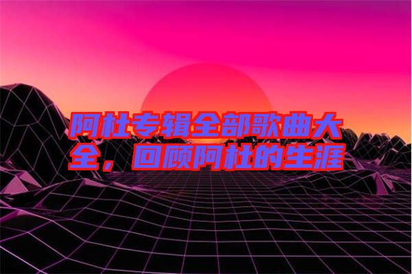 阿杜專(zhuān)輯全部歌曲大全，回顧阿杜的生涯