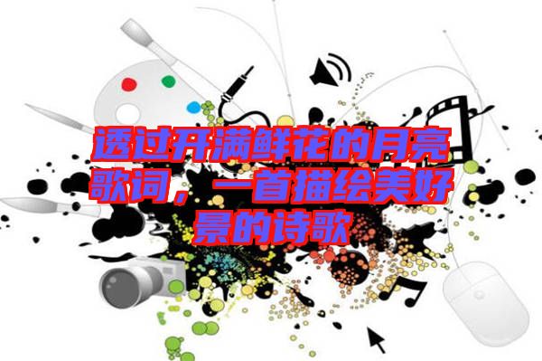 透過開滿鮮花的月亮歌詞，一首描繪美好景的詩歌