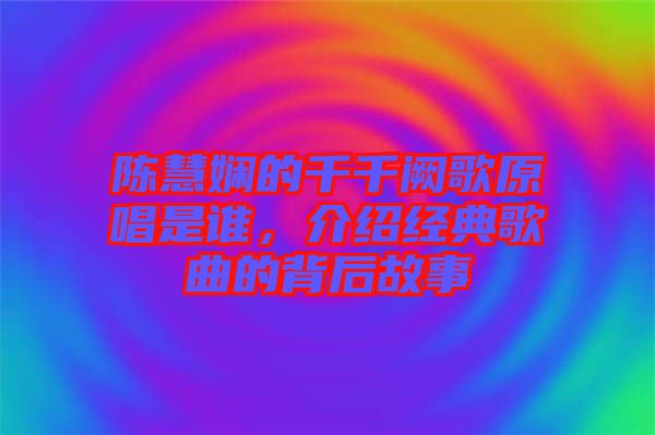 陳慧嫻的千千闕歌原唱是誰，介紹經典歌曲的背后故事