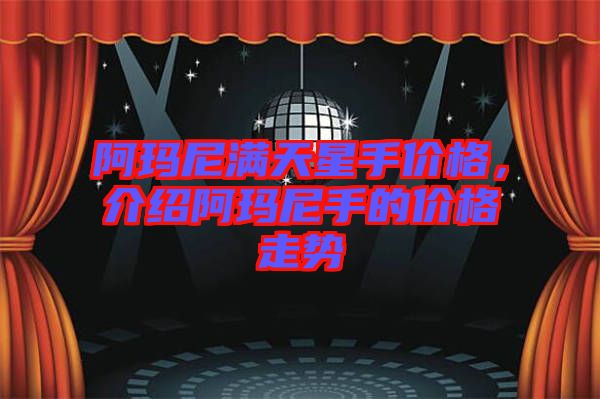 阿瑪尼滿天星手價格，介紹阿瑪尼手的價格走勢