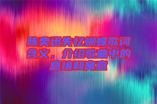 陳奕迅失憶蝴蝶歌詞含義，介紹歌曲中的意境和寓意