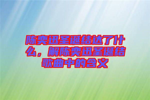 陳奕迅圣誕結(jié)達(dá)了什么，解陳奕迅圣誕結(jié)歌曲中的含義