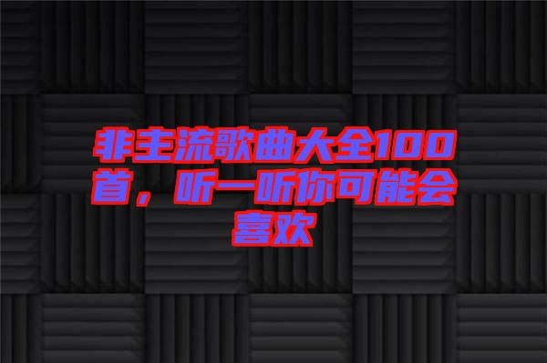 非主流歌曲大全100首，聽一聽你可能會(huì)喜歡