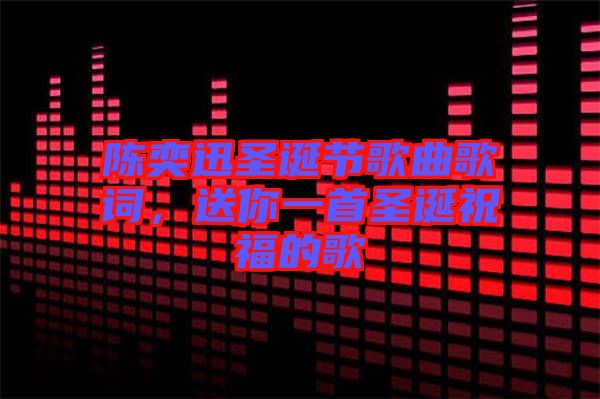 陳奕迅圣誕節(jié)歌曲歌詞，送你一首圣誕祝福的歌