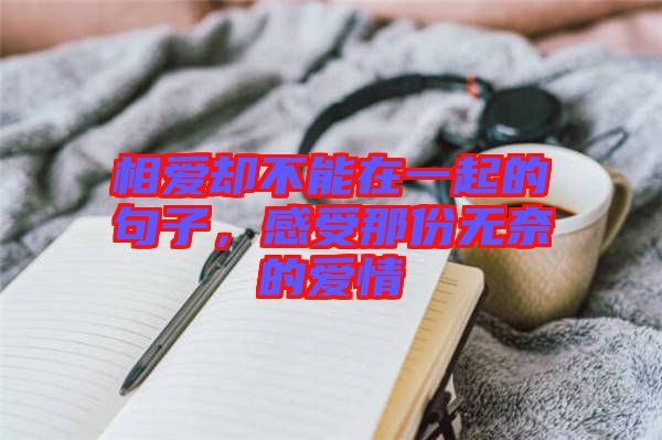 相愛卻不能在一起的句子，感受那份無奈的愛情