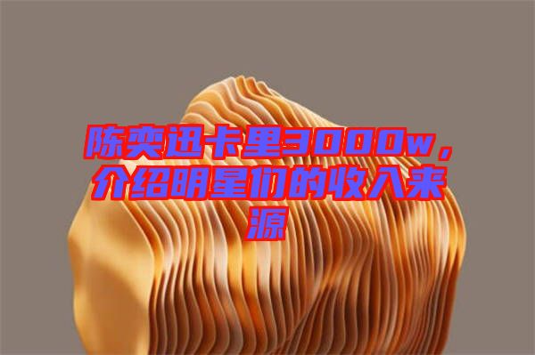 陳奕迅卡里3000w，介紹明星們的收入來源