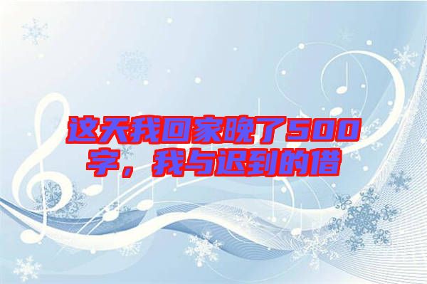 這天我回家晚了500字，我與遲到的借