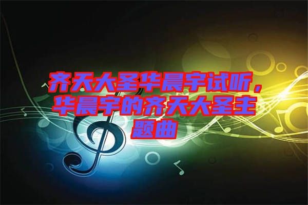 齊天大圣華晨宇試聽(tīng)，華晨宇的齊天大圣主題曲