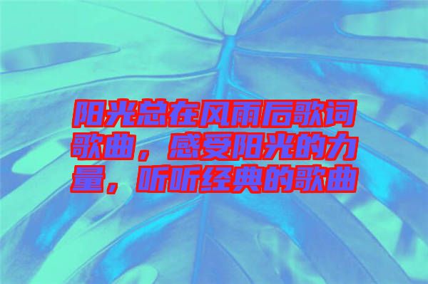 陽光總在風(fēng)雨后歌詞歌曲，感受陽光的力量，聽聽經(jīng)典的歌曲