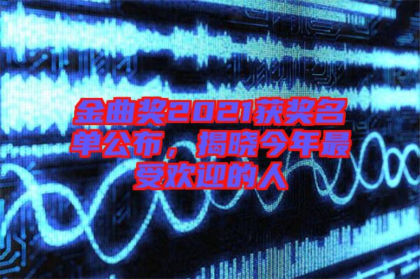 金曲獎(jiǎng)2021獲獎(jiǎng)名單公布，揭曉今年最受歡迎的人